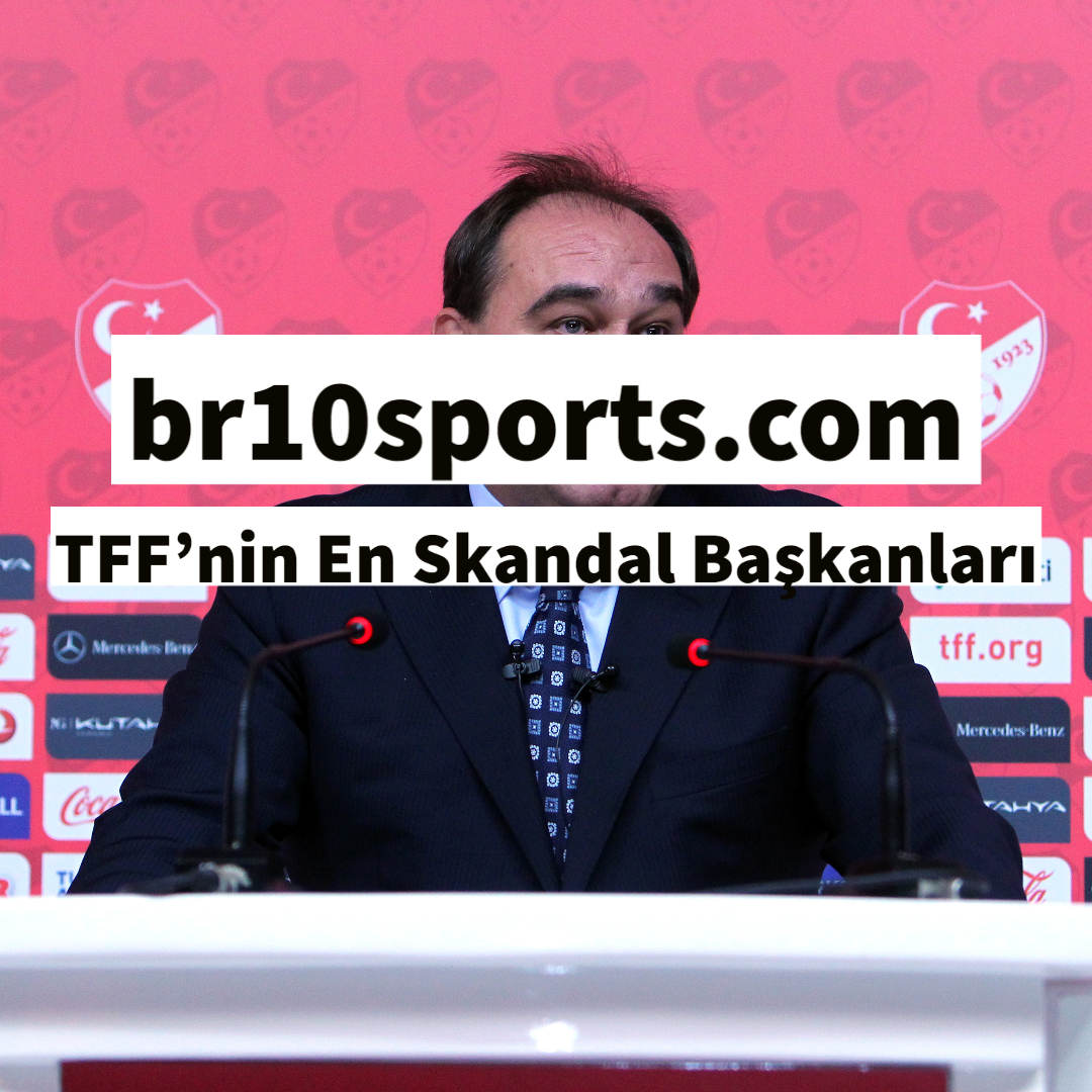 TFF’nin En Skandal Başkanları